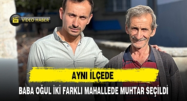 AYNI İLÇEDE BABA OĞUL İKİ FARKLI MAHALLEDE MUHTAR SEÇİLDİ