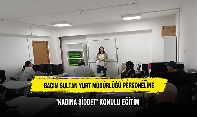 BACIM SULTAN YURT MÜDÜRLÜĞÜ PERSONELİNE "KADINA ŞİDDET" KONULU EĞİTİM