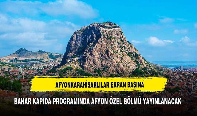BAHAR KAPIDA PROGRAMINDA BU AKŞAM AFYONKARAHİSAR TANITILACAK