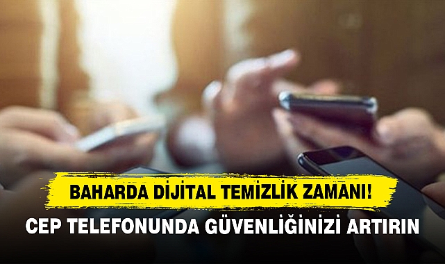 Baharda Dijital Temizlik Zamanı!  Cep Telefonunda Güvenliğinizi Artırın