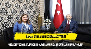 BAKAN ATİLLA'DAN BAŞKAN KÖKSAL'A ZİYARET