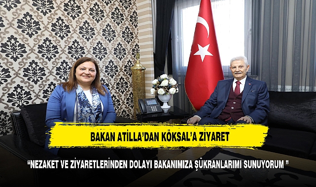 BAKAN ATİLLA'DAN BAŞKAN KÖKSAL'A ZİYARET