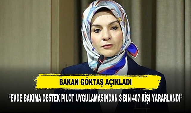 Bakan Göktaş Açıkladı: “Evde Bakıma Destek Pilot Uygulamasından 3 Bin 407 Kişi Yararlandı”