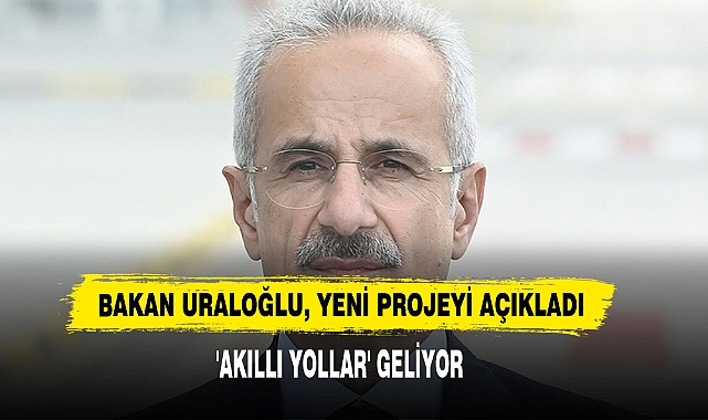 Bakan Uraloğlu, Yeni Projeyi Açıkladı : 'Akıllı Yollar' Geliyor