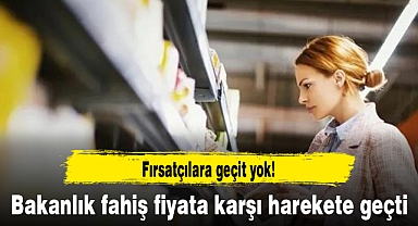 Bakanlık fahiş fiyata karşı harekete geçti