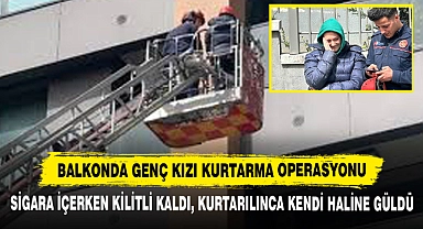 Balkonda Genç Kızı Kurtarma Operasyonu: Sigara İçerken Kilitli Kaldı, Kurtarılınca Kendi Haline Güldü