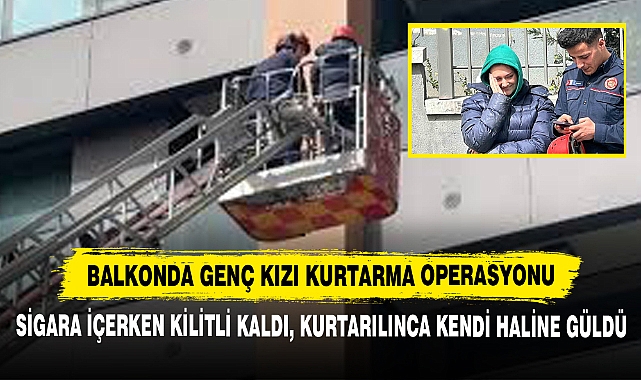 Balkonda Genç Kızı Kurtarma Operasyonu: Sigara İçerken Kilitli Kaldı, Kurtarılınca Kendi Haline Güldü