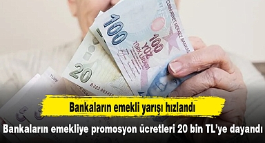 Bankaların emekliye promosyon ücretleri 20 bin TL’ye dayandı