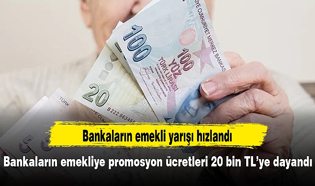 Bankaların emekliye promosyon ücretleri 20 bin TL’ye dayandı