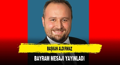 Başkan Aldırmaz Bayram Mesajı Yayınladı