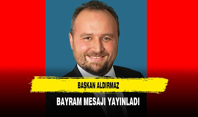 Başkan Aldırmaz Bayram Mesajı Yayınladı