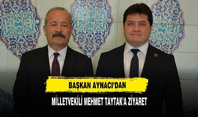 Başkan Aynacı’dan Milletvekili Mehmet Taytak’a Ziyaret