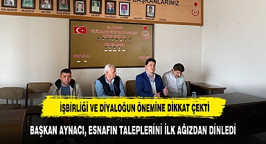 BAŞKAN AYNACI, ESNAFIN TALEPLERİNİ İLK AĞIZDAN DİNLEDİ