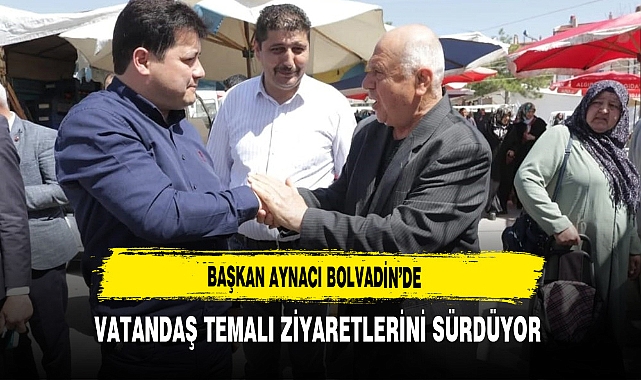Başkan Aynacı Seçim Bölgesinde Vatandaş Temalı Ziyaretlerini Sürdürüyor