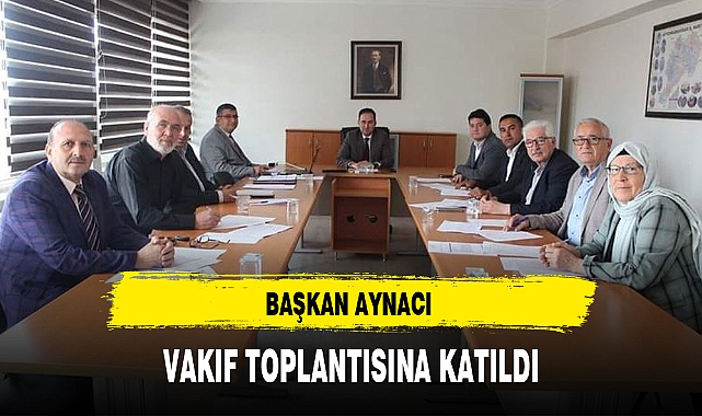 BAŞKAN AYNACI VAKIF TOPLANTISINA KATILDI