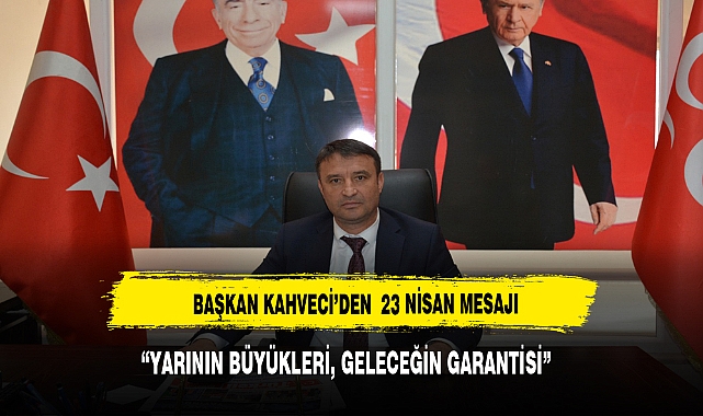 BAŞKAN KAHVECİ’DEN , 23 NİSAN MESAJI