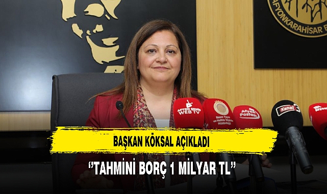 Başkan Köksal Açıkladı ''Tahmini Borç 1 Milyar TL''