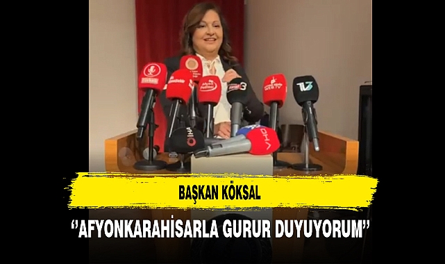 Başkan Köksal ''Afyonkarahisarla Gurur Duyuyorum''