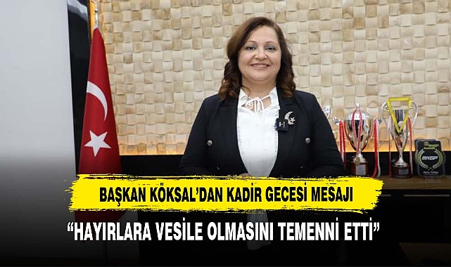 BAŞKAN KÖKSAL'DAN KADİR GECESİ MESAJI