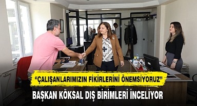 BAŞKAN KÖKSAL DIŞ BİRİMLERİ İNCELİYOR