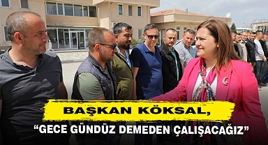 Başkan Köksal: Gece Gündüz Demeden Çalışacağız!