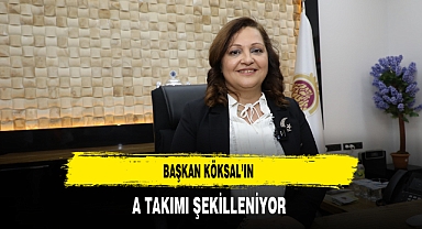 Başkan Köksal'ın A Takımı Şekilleniyor