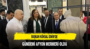 Başkan Köksal İzmir'de Gündemi Afyon Mermeri Oldu