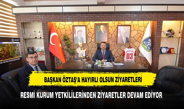 BAŞKAN ÖZTAŞ’A RESMİ KURUMLARDAN HAYIRLI OLSUN ZİYARETLERİ DEVAM EDİYOR