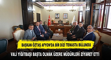 BAŞKAN ÖZTAŞ AFYON'DA BİR DİZİ TEMASTA BULUNDU