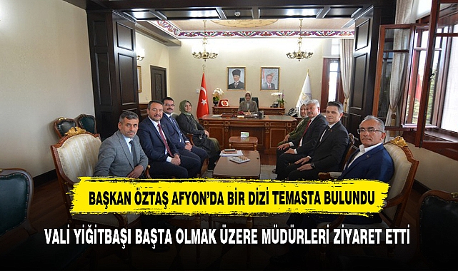 BAŞKAN ÖZTAŞ AFYON'DA BİR DİZİ TEMASTA BULUNDU