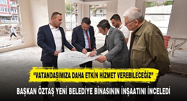 BAŞKAN ÖZTAŞ YENİ BELEDİYE BİNASININ İNŞAATINI İNCELEDİ