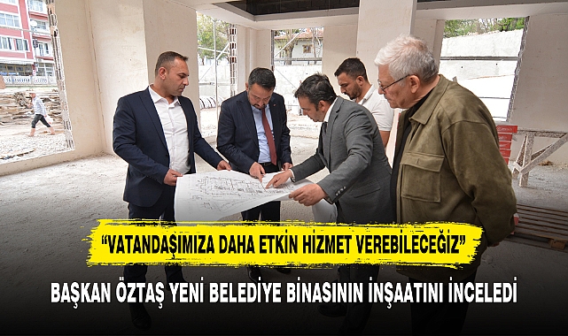 BAŞKAN ÖZTAŞ YENİ BELEDİYE BİNASININ İNŞAATINI İNCELEDİ