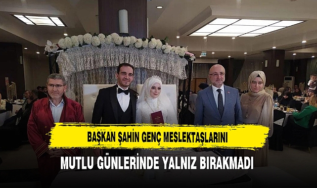 Başkan Şahin Genç Meslektaşlarını Mutlu Günlerinde Yalnız Bırakmadı
