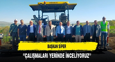 Başkan Siper ''Çalışmaları Yerinde İnceliyoruz''