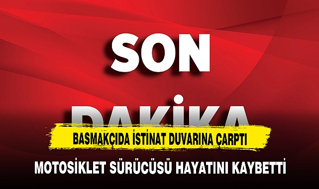 BAŞMAKÇIDA İSTİNAT DUVARINA ÇARPAN MOTORLU HAYATINI KAYBETTİ