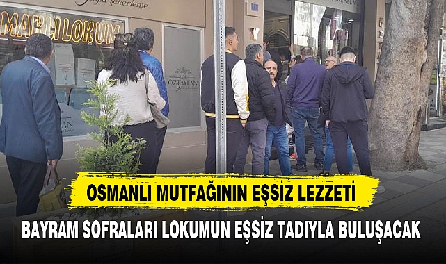 BAYRAM SOFRALARI LOKUMUN EŞSİZ TADIYLA BULUŞACAK
