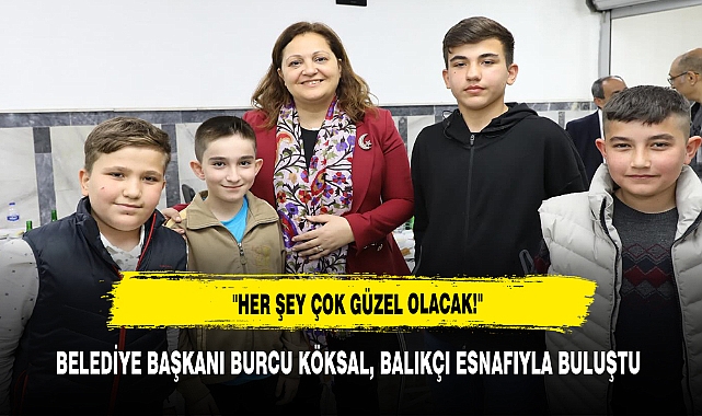 BELEDİYE BAŞKANI BURCU KÖKSAL, BALIKÇI ESNAFIYLA BULUŞTU