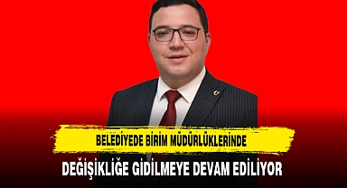 Belediyede Birim Müdürlüklerinde Değişikliğe Gidilmeye Devam Ediliyor