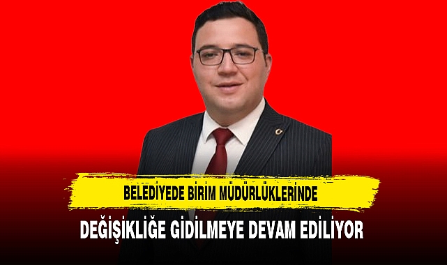 Belediyede Birim Müdürlüklerinde Değişikliğe Gidilmeye Devam Ediliyor