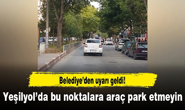 Belediyeden uyarı geldi...Yeşilyol'da bu noktalara araç park etmeyin!
