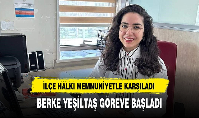 BERKE YEŞİLTAŞ GÖREVE BAŞLADI