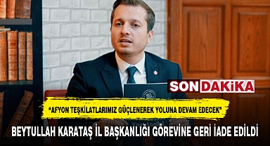 BEYTULLAH KARATAŞ İL BAŞKANLIĞI GÖREVİNE GERİ İADE EDİLDİ