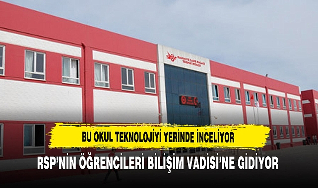 Bu Okul Teknoloji Yerinde İnceliyor RSP'nin Öğrencileri Bilişim Vadisi'ne Gidiyor
