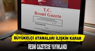 Büyükelçi Atamaları İlişkin Karar Resmi Gazete'de Yayımlandı