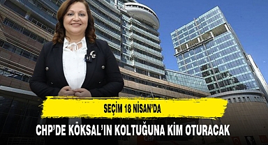 CHP'de 18 Nisan'da Seçim Var Köksal'ın Koltuğuna Kim Oturacak