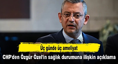 CHP'den Özgür Özel'in sağlık durumuna ilişkin açıklama: Üç günde üç ameliyat