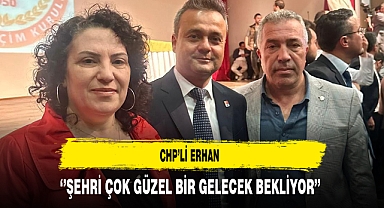 CHP'li Erhan ''Şehri Çok Güzel Bir Gelecek Bekliyor''