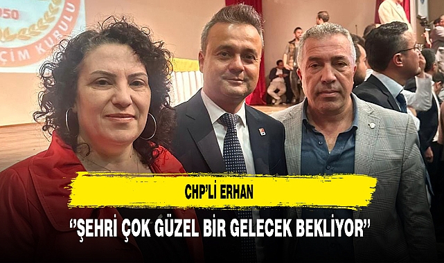 CHP'li Erhan ''Şehri Çok Güzel Bir Gelecek Bekliyor''