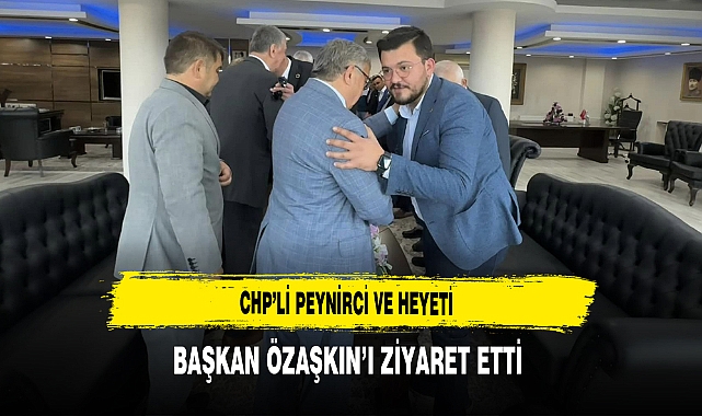 CHP'li Peynirci Başkan Özaşkın'ı Ziyaret Etti