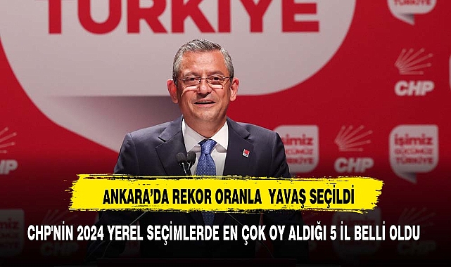 CHP'NİN 2024 YEREL SEÇİMLERDE EN ÇOK OY ALDIĞI 5 İL BELLİ OLDU